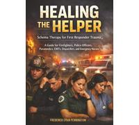 Healing the Helper: Schema Therapy for First Responder Trauma, A Guide for Firefighters, Police Officers, Paramedics, EMTs, Dispatchers, and Emergency Nurses