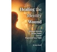 Healing the Identity Wound: Dialogues with Mother, Father, and the Fragmented Self