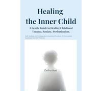 Healing the Inner Child: A Gentle Guide to Healing Childhood Trauma, Anxiety, and Perfectionism