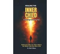HEALING THE INNER CHILD A Journey Back to You: Rediscover Who You Were Before the World Told You Who to Be