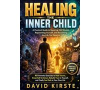 Healing The Inner Child: A Practical Guide to Repairing Old Wounds, Reparenting Yourself, and Reclaiming the Life You Deserve