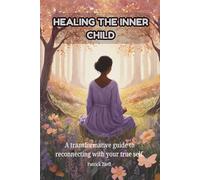 HEALING THE INNER CHILD: A transformative guide to reconnecting with your true self.