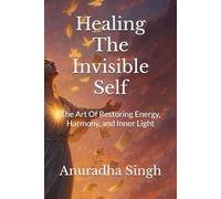 Healing The Invisible Self: The Art Of Restoring Energy, Harmony, and Inner Light