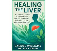 Healing The Liver: A Complete Guide to Preventing Damage, Repairing Naturally, and Restoring Health
