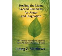 Healing the Liver: Sacred Remedies for Anger and Stagnation: The Healing Handbooks: Esoteric Inner Medicines for Liver disease