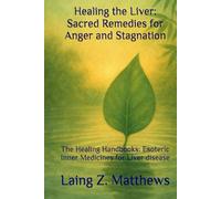 Healing the Liver: Sacred Remedies for Anger and Stagnation: The Healing Handbooks: Esoteric Inner Medicines for Liver disease