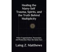 Healing the Many-Self - Trauma, Spirits, and the Truth Behind Multiplicity: When Fragmentation, Possession, and Protection Wear the Same Face