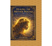 Healing The Mother Wound: A Step-by-Step Guide to Reclaiming Identity, Releasing Emotional Inheritance, and Becoming Fully Yourself