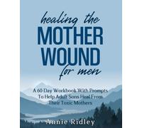 Healing the Mother Wound For Men: A 60-Day Workbook With Prompts To Help Adult Sons Heal From Their Toxic Mothers