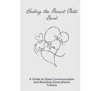 Healing The Parent Child Bond: A Guide To Open Communication And Breaking Generational Trauma: 1 (Unconditional Love)
