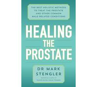 Healing the Prostate: The Best Holistic Methods to Treat the Prostate and Other Common Male-Related Conditions