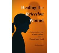 Healing the Rejection Wound: Dialogues between Mother, Father and the Unseen Inner Child
