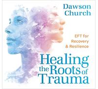 Healing the Roots of Trauma: Eft for Recovery and Resilience