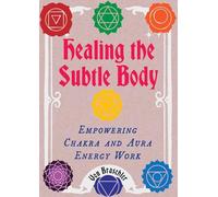 Healing the Subtle Body: Empowering Chakra and Aura Energy Work