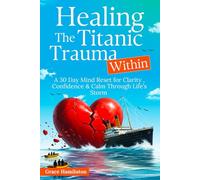 Healing The TItanic Trauma Within: A 30 Day Mind Reset for Clarity , Confidence & Calm Through Life's Storm