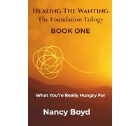 Healing The Wanting: The Foundation Trilogy: What You're Really Hungry For: Recognizing The Wanting That Drives You