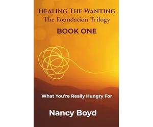 Healing The Wanting: The Foundation Trilogy: What You're Really Hungry For: Recognizing The Wanting That Drives You