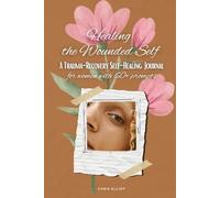 Healing the Wounded Self: A Trauma-Recovery Self-Healing Journal for Women with 60+ Prompts