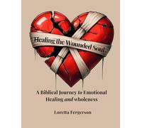 Healing the Wounded Soul: A Biblical Journey to Emotional Healing and Wholeness