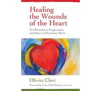 Healing the Wounds of the Heart: 15 Obstacles to Forgiveness and How to Overcome Them