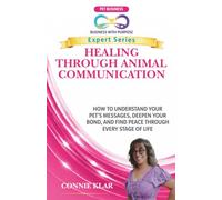 HEALING THROUGH ANIMAL COMMUNICATION: How to Understand Your Pet's Messages, Deepen Your Bond, and Find Peace Through Every Stage of Life