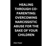 Healing Through Co-Parenting: Overcoming Narcissistic Abuse for the Sake of Your Children