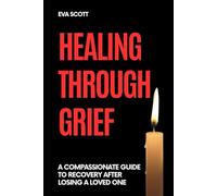 Healing Through Grief: A Compassionate Guide to Recovery After Losing a Loved One