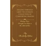 Healing Through Grief: The Ultimate Collection of Comforting Prayers: Finding Peace, Strength, and Hope in the Midst of Loss
