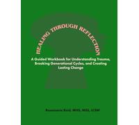Healing Through Reflection: A Guided Workbook for Understanding Trauma, Breaking Generational Cycles, and Creating Lasting Change