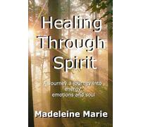 Healing Through Spirit: A Journey into Energy Emotions and Soul Madeleine Marie
