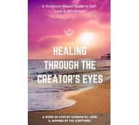Healing Through the Creator’s Eyes: A Scripture-Based Guide to Self-Love & Wholeness