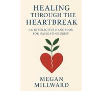 Healing Through the Heartbreak: An Interactive Handbook for Navigating Grief