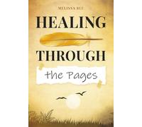 HEALING THROUGH THE PAGES: WRITING TO UNBURDEN THE SOUL AND HEAL GRIEF, ONE PAGE AT A TIME