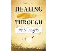 HEALING THROUGH THE PAGES: WRITING TO UNBURDEN THE SOUL AND HEAL GRIEF, ONE PAGE AT A TIME