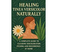 Healing Tinea Versicolor Naturally: A Complete Guide to Clearing Discoloration, Itching and Recurrence at Home