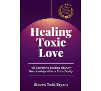 Healing Toxic Love: Six Secrets to Building Healthy Relationships After a Toxic Family