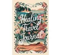 Healing Travel Journal: 100 Prompts for Transformational Journeys Through Grief, Loss, Life Transitions & Personal Recovery