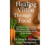 Healing Vision Through Food: A Complete Guide to Foods That Support Vision, Protect the Retina, and Reduce the Risk of Eye Disease