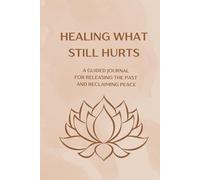 Healing What Still Hurts: A Guided Journal for Releasing the Past and Reclaiming Peace
