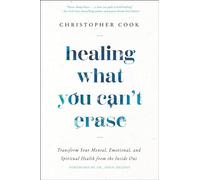 Healing What You Can't Erase: Transform Your Mental, Emotional, and Spiritual Health from the Inside Out