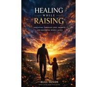 Healing While Raising: Parenting Through Loss, Growth, and Becoming Whole Again