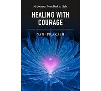 Healing With Courage: My Journey From Dark to Light