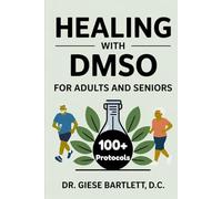 Healing with DMSO for Adults and Seniors: A Practical Guide to Managing Arthritis, Inflammation, and Natural Pain Relief with 100+ Clinical Protocols