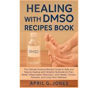 HEALING WITH DMSO RECIPES BOOK: The Ultimate Science-Backed Guide to Safe and Natural Healing with Dimethyl Sulfoxide for Pain Relief, Inflammation ... Chronic Ailments, and Long-Term Wellness