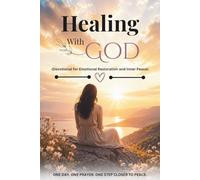 Healing With God (Devotional for Emotional Restoration and Inner Peace): Daily Scripture, Reflections, and Prayers to Help You Release Pain, Restore Your Heart, and Experience God’s Healing Presence
