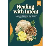 Healing with Intent: The Dual-Healing Cookbook: 60 AGS-Safe, Anti-Inflammatory Recipes for Cancer Recovery, Fatigue, and Nerve Support.