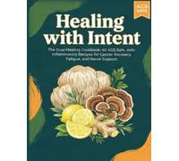 Healing with Intent: The Dual-Healing Cookbook: 60 AGS-Safe, Anti-Inflammatory Recipes for Cancer Recovery, Fatigue, and Nerve Support.