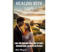 Healing with Love: A Small-Town Second Chance Romance About Lost Identity, Rediscovered Memory, and Choosing Love Over Wealth, Book 7 (Willow Creek Romance Series)