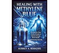 HEALING WITH METHYLENE BLUE: The Step-by-Step Protocol Guide to Restore Energy, Brain Health, and Immunity Naturally