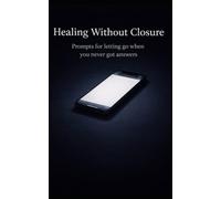 Healing Without Closure: Prompts for letting go when you never got answers
